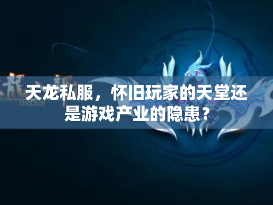天龙私服，怀旧玩家的天堂还是游戏产业的隐患？