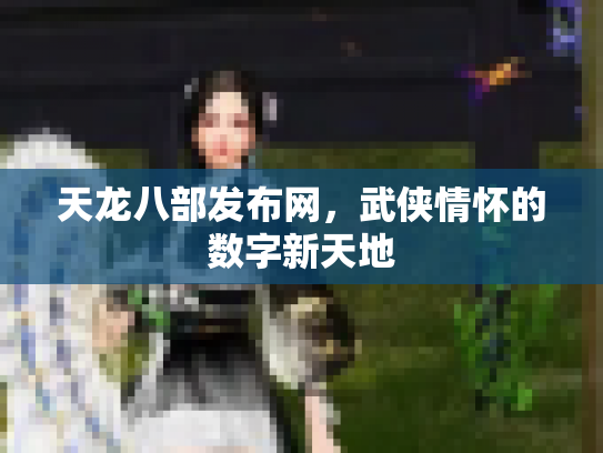 天龙八部发布网，武侠情怀的数字新天地