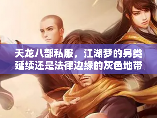 天龙八部私服，江湖梦的另类延续还是法律边缘的灰色地带？