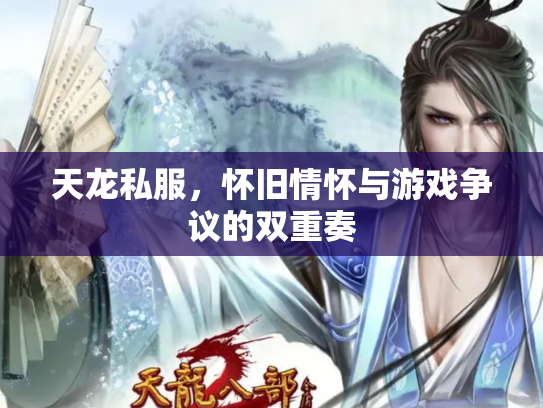 天龙私服，怀旧情怀与游戏争议的双重奏