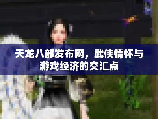 天龙八部发布网，武侠情怀与游戏经济的交汇点