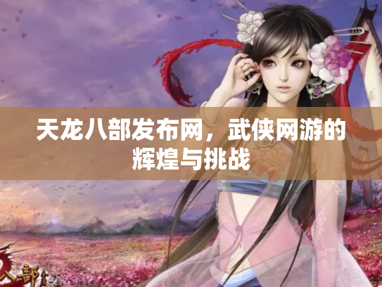 天龙八部发布网，武侠网游的辉煌与挑战