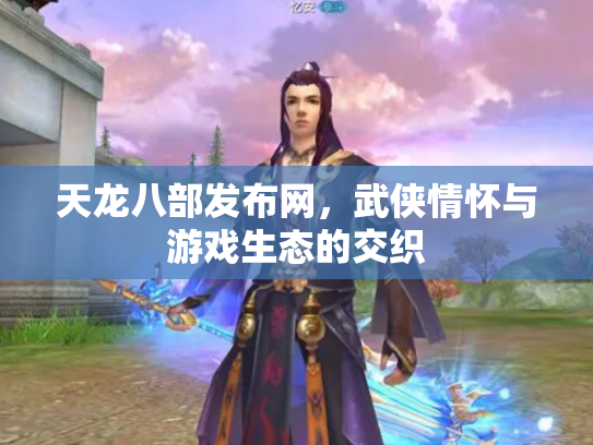 天龙八部发布网，武侠情怀与游戏生态的交织