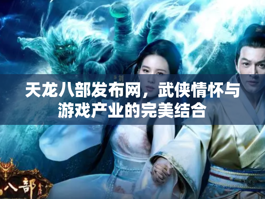 天龙八部发布网，武侠情怀与游戏产业的完美结合