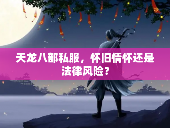 天龙八部私服，怀旧情怀还是法律风险？