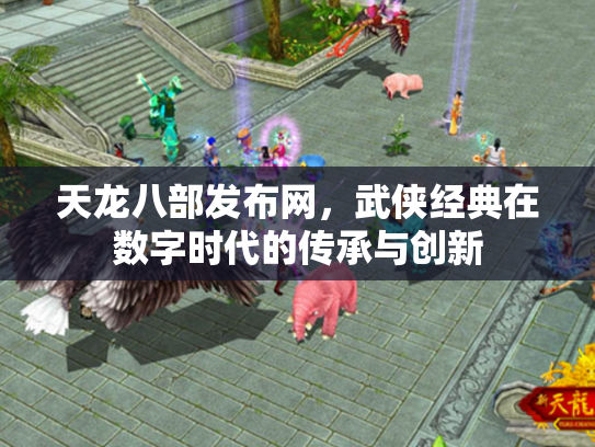 天龙八部发布网，武侠经典在数字时代的传承与创新