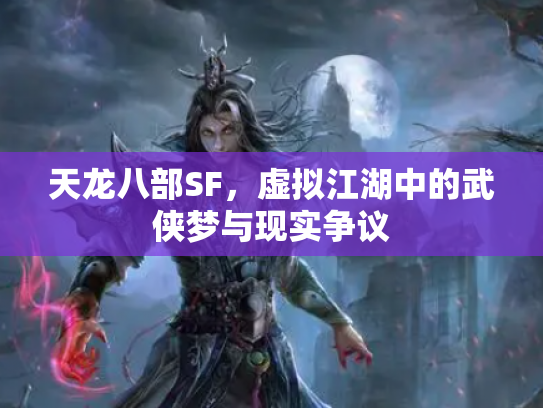 天龙八部SF，虚拟江湖中的武侠梦与现实争议