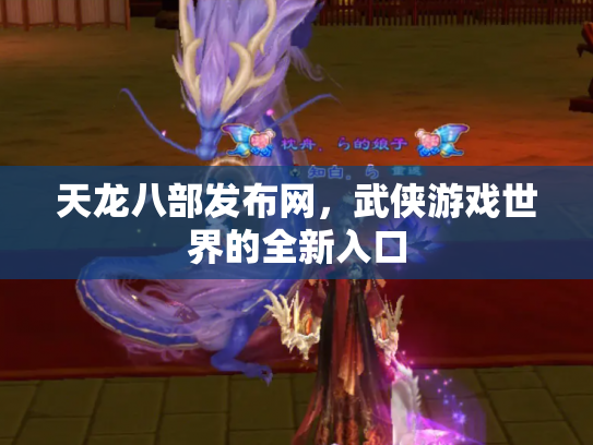 天龙八部发布网，武侠游戏世界的全新入口
