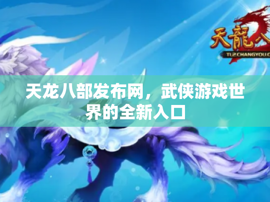 天龙八部发布网，武侠游戏世界的全新入口