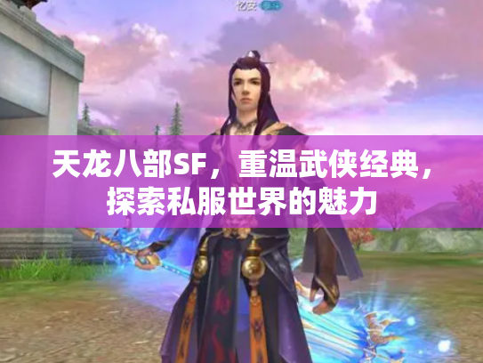 天龙八部SF，重温武侠经典，探索私服世界的魅力