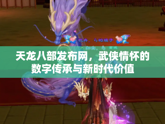 天龙八部发布网，武侠情怀的数字传承与新时代价值