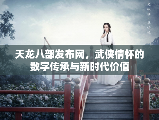 天龙八部发布网，武侠情怀的数字传承与新时代价值