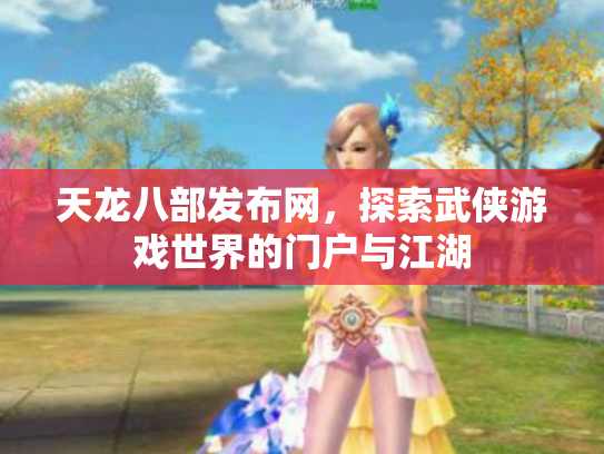 天龙八部发布网，探索武侠游戏世界的门户与江湖