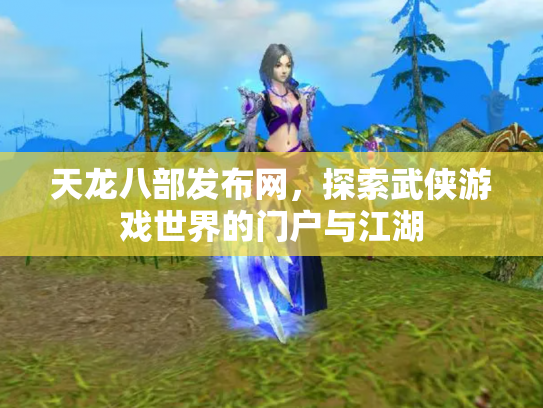 天龙八部发布网，探索武侠游戏世界的门户与江湖