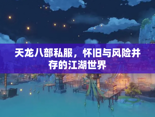 天龙八部私服，怀旧与风险并存的江湖世界