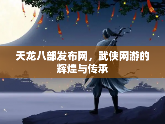 天龙八部发布网，武侠网游的辉煌与传承