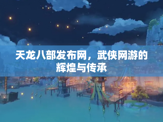 天龙八部发布网，武侠网游的辉煌与传承