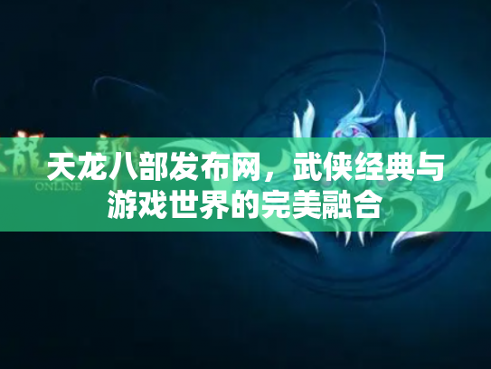 天龙八部发布网，武侠经典与游戏世界的完美融合