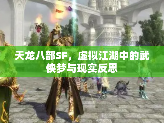 天龙八部SF，虚拟江湖中的武侠梦与现实反思