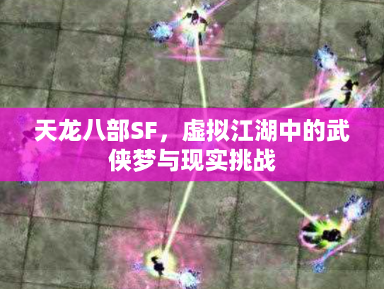 天龙八部SF，虚拟江湖中的武侠梦与现实挑战