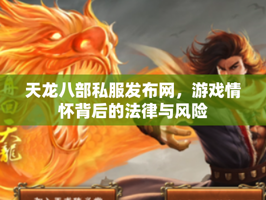 天龙八部私服发布网，游戏情怀背后的法律与风险