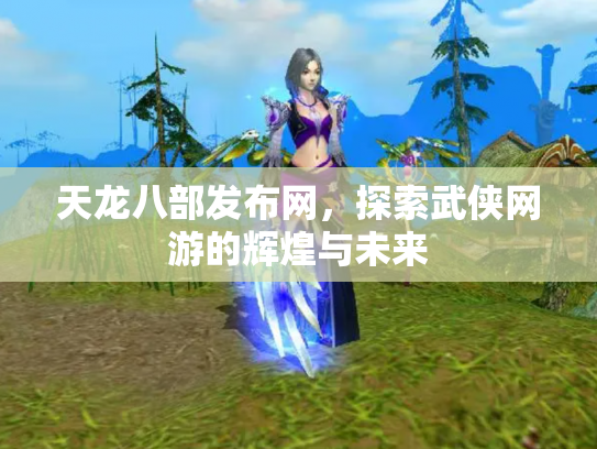 天龙八部发布网，探索武侠网游的辉煌与未来