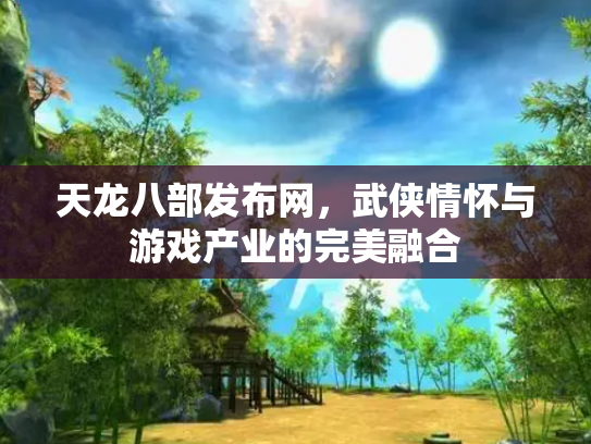 天龙八部发布网，武侠情怀与游戏产业的完美融合