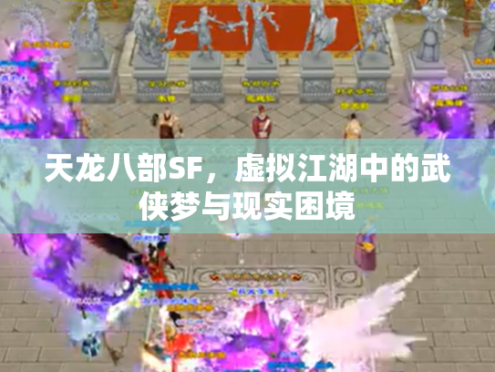 天龙八部SF，虚拟江湖中的武侠梦与现实困境