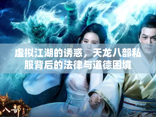 虚拟江湖的诱惑，天龙八部私服背后的法律与道德困境