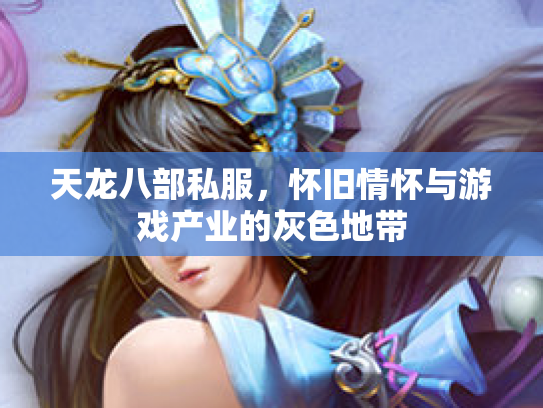 天龙八部私服，怀旧情怀与游戏产业的灰色地带