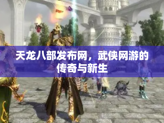 天龙八部发布网，武侠网游的传奇与新生