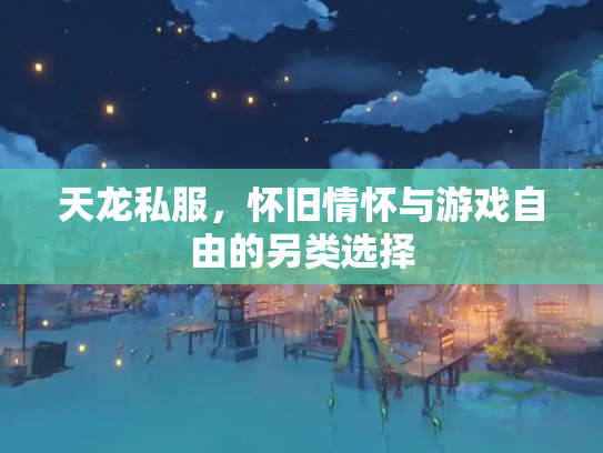天龙私服，怀旧情怀与游戏自由的另类选择