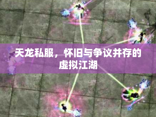 天龙私服，怀旧与争议并存的虚拟江湖