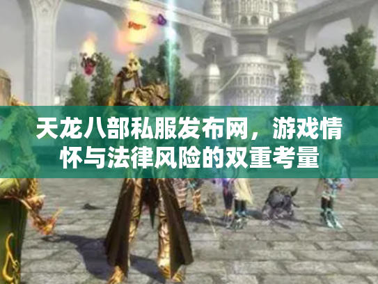 天龙八部私服发布网，游戏情怀与法律风险的双重考量