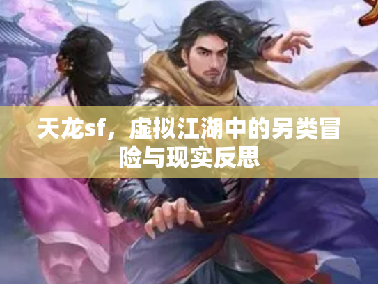 天龙sf，虚拟江湖中的另类冒险与现实反思
