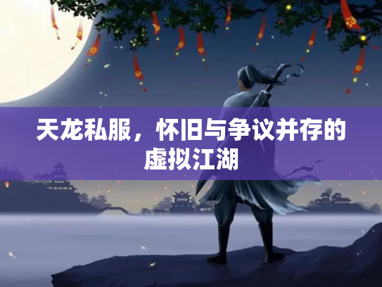 天龙私服，怀旧与争议并存的虚拟江湖
