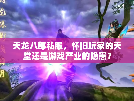 天龙八部私服，怀旧玩家的天堂还是游戏产业的隐患？