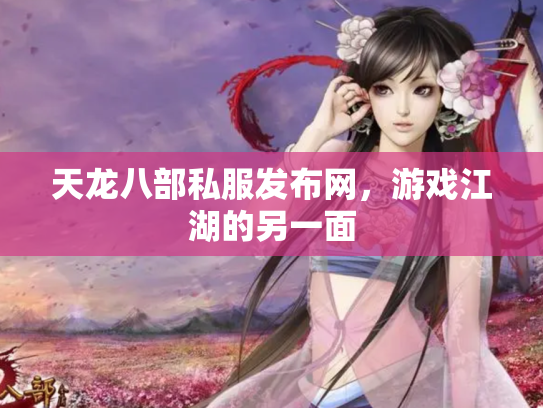 天龙八部私服发布网，游戏江湖的另一面