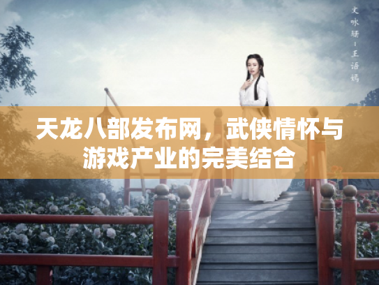 天龙八部发布网，武侠情怀与游戏产业的完美结合