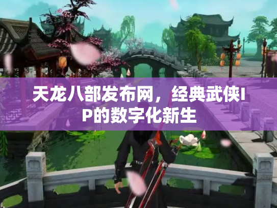 天龙八部发布网，经典武侠IP的数字化新生