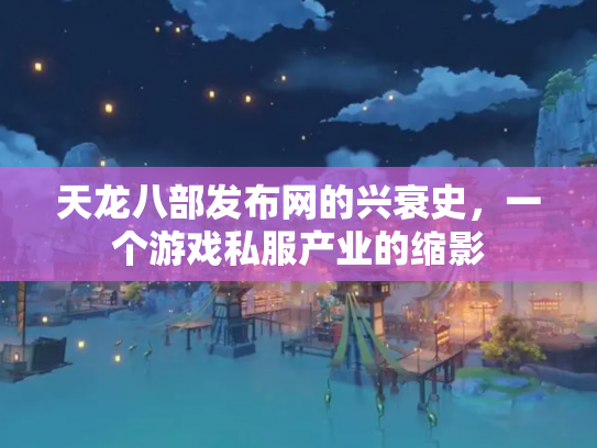 天龙八部发布网的兴衰史，一个游戏私服产业的缩影