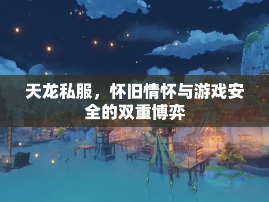 天龙私服，怀旧情怀与游戏安全的双重博弈