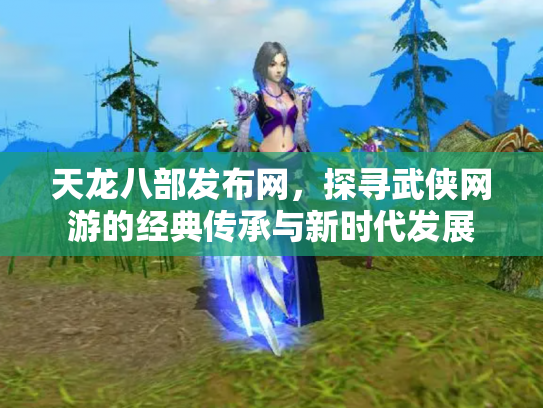 天龙八部发布网，探寻武侠网游的经典传承与新时代发展