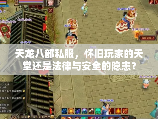 天龙八部私服，怀旧玩家的天堂还是法律与安全的隐患？