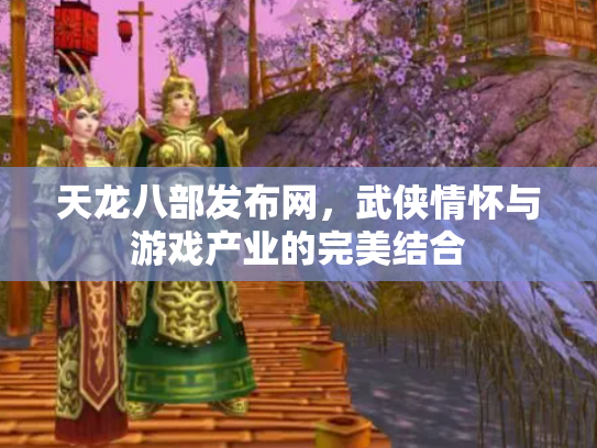 天龙八部发布网，武侠情怀与游戏产业的完美结合