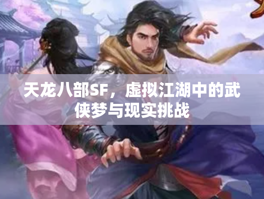 天龙八部SF，虚拟江湖中的武侠梦与现实挑战
