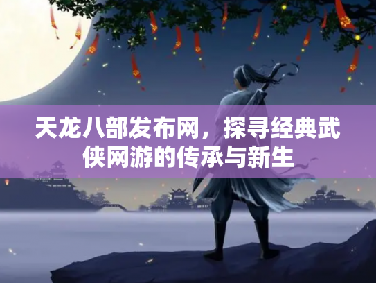 天龙八部发布网，探寻经典武侠网游的传承与新生