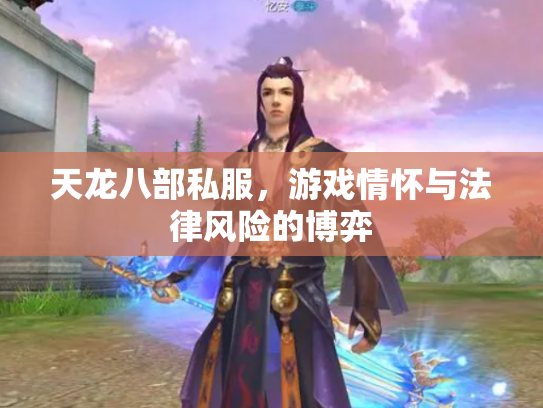 天龙八部私服，游戏情怀与法律风险的博弈