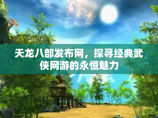 天龙八部发布网，探寻经典武侠网游的永恒魅力