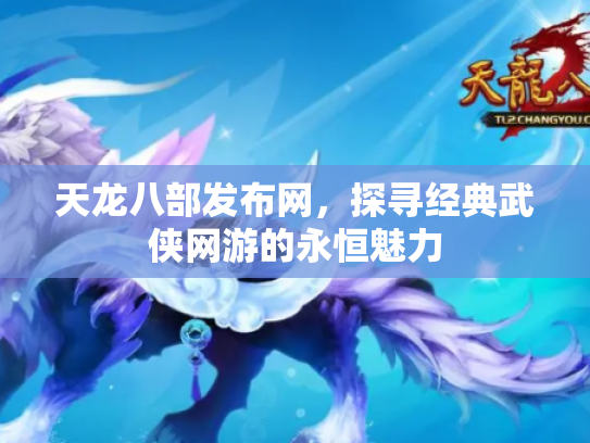 天龙八部发布网，探寻经典武侠网游的永恒魅力
